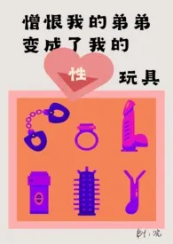 《憎恨我的弟弟变成了我的性玩具(姐弟骨科)》小说在线阅读 浣作品