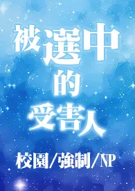 《被选中的受害人（校园/强制/NP）》小说大结局 皙亚最新力作