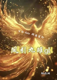 凤引九雏gl(百合futa 1v1 群像)最新章节目录 凤引九雏gl(百合futa 1v1 群像)全本在线阅读
