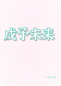 《戍予未来 (1v1 电竞)》1970版小说全集 夏夜浣熊完本作品
