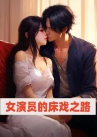 (#^.^#)著作《女演员的床戏之路(高H NP)》小说全文阅读