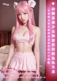 ♥动物系美少女和老伯伯的色色关系-简体版小说完结版免费阅读(作者:伊媚儿)