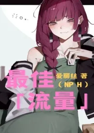 《最佳流量(娱乐圈NPH)》小说在线阅读 爱丽丝作品