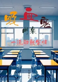 《吸血鬼同桌一运动就发情(校园,1v1)》2024版小说全集 昏鸦往东完本作品