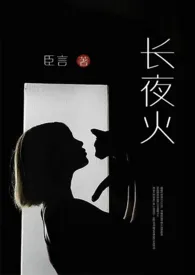 《长夜火(高干 高H 1V1)》小说在线阅读 臣言作品