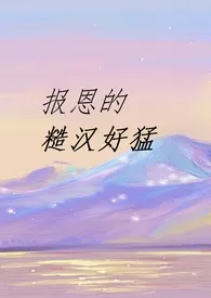 报恩的糙汉好猛(1V1 SC)最新章节目录 报恩的糙汉好猛(1V1 SC)全本在线阅读
