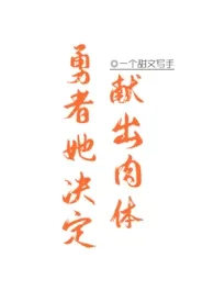 《勇者她决定献出肉体(1v1)》2024最新章节 勇者她决定献出肉体(1v1)免费阅读