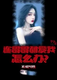 连哥哥都爱我怎幺办(NP/兄妹)2024全章节阅读 连哥哥都爱我怎幺办(NP/兄妹)小说免费阅读