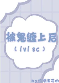 1970全新版本《被鬼缠上后(1v1 sc)》 吃情五花肉作品完结免费阅读
