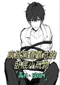 《BL疯批黑道霸总的卧底小玩物》(高H、SM)2024全章节阅读 《BL疯批黑道霸总的卧底小玩物》(高H、SM)小说免费阅读
