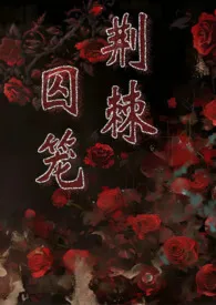 荆棘囚笼(1v1囚禁爱)1970全章节阅读 荆棘囚笼(1v1囚禁爱)小说免费阅读