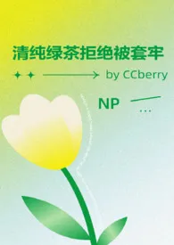 《清纯绿茶拒绝被套牢 NP》2025最新章节 清纯绿茶拒绝被套牢 NP免费阅读