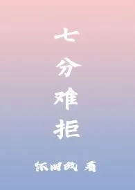 2024全新版本《七分难拒(1V1)》 怀旧故作品完结免费阅读