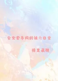 2024全新版本《安全套选购指南【NP,高H】》 棉里藏糖作品完结免费阅读