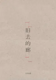 2025全新版本《旧去的廊》 去到澄澈作品完结免费阅读