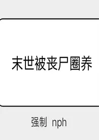 末世被丧尸圈养(强制 nph)作者:xoxoxo12 全本免费阅读
