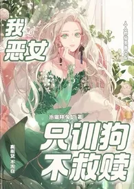 《我,恶女,只训狗不救赎(快穿 1VN)》2025最新章节 我,恶女,只训狗不救赎(快穿 1VN)免费阅读