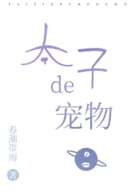 《太子的宠物(ABO)》2024版小说全集 春潮带雨完本作品