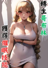 【18禁】转生哥布林,催眠催眠技能作者:禁饼干 全本免费阅读