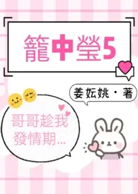 1970全新版本《笼中莹5(哥哥趁我发情期…)》 姜妘姚作品完结免费阅读