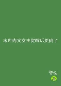 繁花著作《末世肉文女主觉醒后更肉了(NP)》小说全文阅读