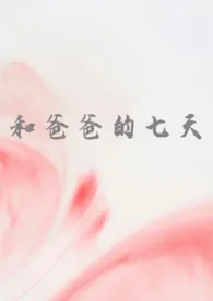 2025全新版本《和爸爸的七天（父女 高H）》 谁又偷猫肉作品完结免费阅读