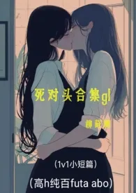死对头合集gl(同岁小短篇 1v1 纯百 futa abo)作者:柳莳澜 全本免费阅读