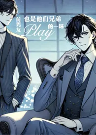 《前男友也是他们兄弟play的一环(SM高h)》小说在线阅读 猫猫水母作品