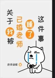 《关于我被已婚老师睡了这件事(gl)》小说在线阅读 诗词鸽赋作品