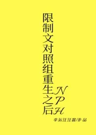 《限制文对照组重生之后(NPH)》小说在线阅读 幸运汪汪酱作品