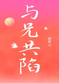 与兄共陷(骨科1v1)最新章节目录 与兄共陷(骨科1v1)全本在线阅读