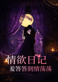 情欲日记之羞答答到情荡荡2025全章节阅读 情欲日记之羞答答到情荡荡小说免费阅读