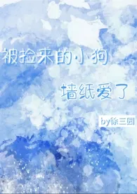 2025全新版本《被捡来的小狗强制爱了(人外强制)》 徐三园作品完结免费阅读
