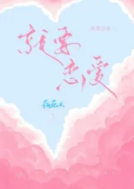 就要恋爱H最新章节目录 就要恋爱H全本在线阅读