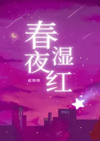 《春夜湿红（1v2）》小说大结局 意绵绵最新力作