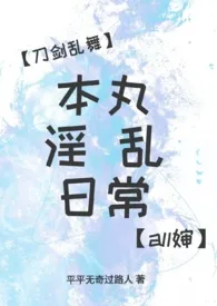 平平无奇过路人著作《【刀剑乱舞】本丸淫乱日常(all婶)》小说全文阅读