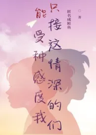 《只能接受这种情感深度的我们(H)》2025最新章节 只能接受这种情感深度的我们(H)免费阅读