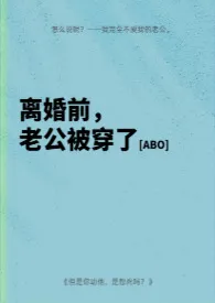 《离婚前老公被穿了[ABO]》2025最新章节 离婚前老公被穿了[ABO]免费阅读