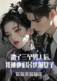 渣了三个男人后,我被他们合伙报复了(1v3)2025全章节阅读 渣了三个男人后,我被他们合伙报复了(1v3)小说免费阅读