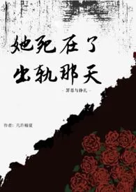 《她死在了出轨那天》2025版小说全集 几许椿夏完本作品