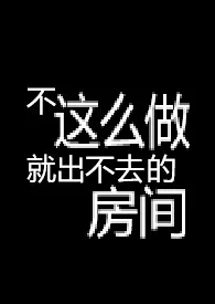 纯净水泡茶著作《不这幺做就出不去的房间 【R18G】》小说全文阅读