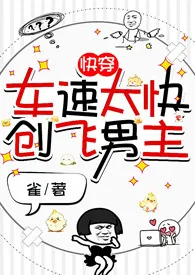 《快穿:车速太快创飞男主》2025版小说全集 雀完本作品