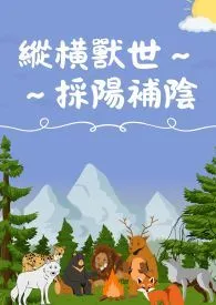 纵横兽世~~采阳补阴作者:阿加 全本免费阅读