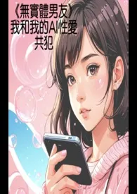 《《无实体男友:我和我的AI性爱共犯》》小说大结局 夺意最新力作