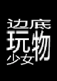 《边底玩物少女 【重口】》2025版小说全集 纯净水泡茶完本作品