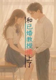 和已婚教授搞上了（1v1甜宠，H）2025全章节阅读 和已婚教授搞上了（1v1甜宠，H）小说免费阅读