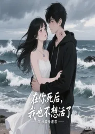 在你死后,我也不想活了作者:随心锁欲 全本免费阅读