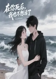在你死后,我也不想活了 (强制1v1)小说完结版免费阅读(作者:随心锁欲)