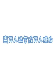 随机刷新npc著作《当万人迷穿成万人嫌后(万人迷np)》小说全文阅读