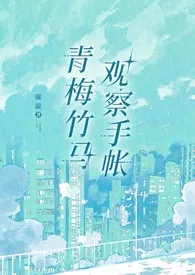 青梅竹马观察手帐(1v1)作者:山石灰 全本免费阅读